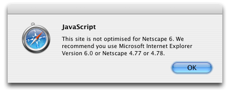 “This site is not optimised for Netscape 6. We recommend you use Microsoft Internet Explorer Version 6.0 or Netscape 4.77 or 4.78.”